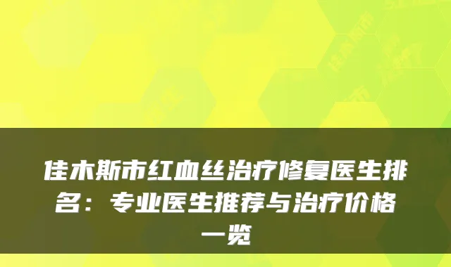 佳木斯市红血丝修复医生排名：专业医生推荐与价格一览