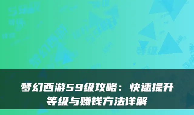 梦幻西游59级攻略：快速提升等级与赚钱方法详解
