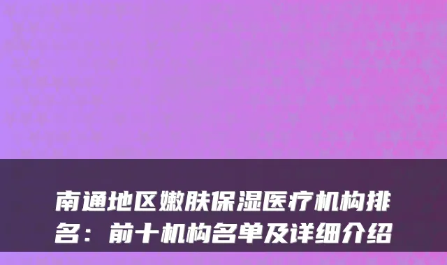 南通地区嫩肤保湿医疗机构排名:前十机构名单及详细介绍