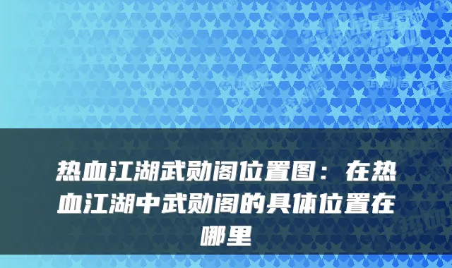 热血江湖武勋阁位置图：在热血江湖中武勋阁的具体位置在哪里