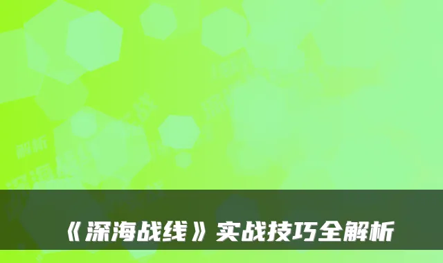 《深海战线》实战技巧全解析