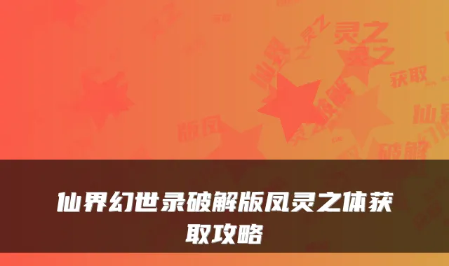 仙界幻世录破解版凤灵之体获取攻略