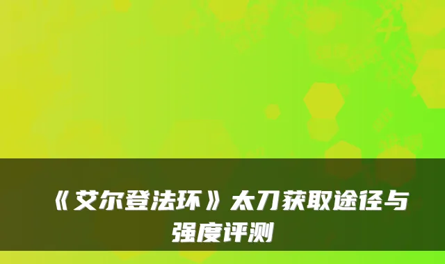 《艾尔登法环》太刀获取途径与强度评测