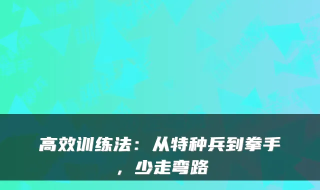 高效训练法：从特种兵到拳手，少走弯路