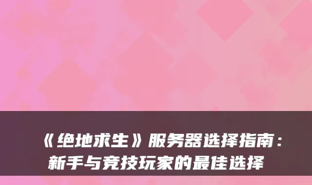 《绝地求生》服务器选择指南：新手与竞技玩家的佳选择