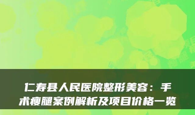 仁寿县人民医院整形美容：手术瘦腿案例解析及项目价格一览