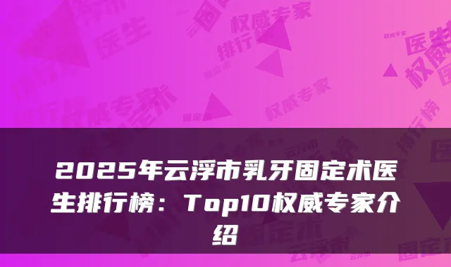 2025年云浮市乳牙固定术医生排行榜：Top10专家介绍