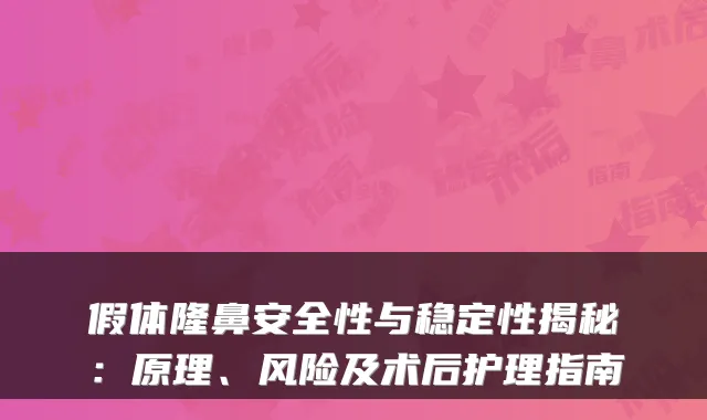 假体隆鼻安全性与稳定性揭秘：原理、风险及术后护理指南