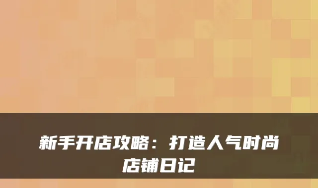 新手开店攻略：打造人气时尚店铺日记