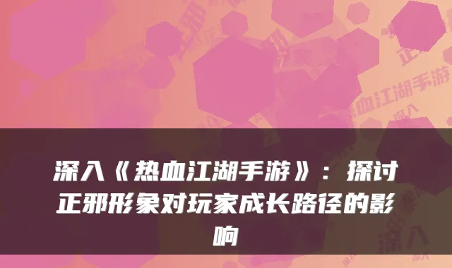 深入《热血江湖手游》：探讨正邪形象对玩家成长路径的影响