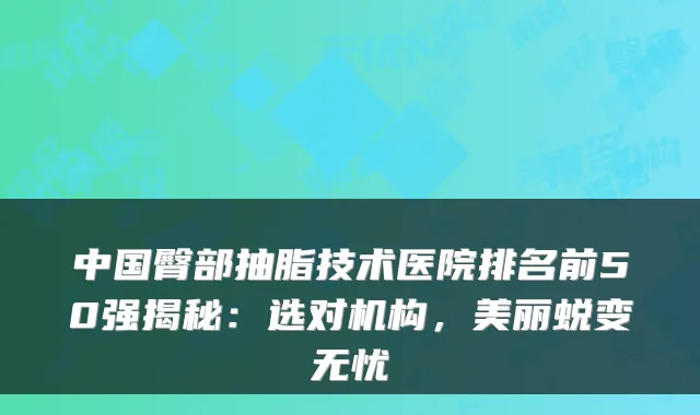 中国臀部抽脂技术医院排名前50强揭秘：选对机构，美丽蜕变无忧