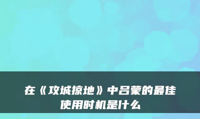 在《攻城掠地》中吕蒙的最佳使用时机是什么
