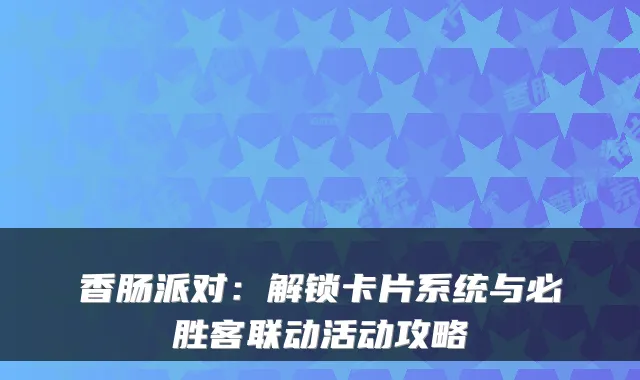 香肠派对:解锁卡片系统与必胜客联动活动攻略