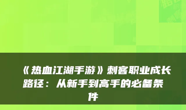 《热血江湖手游》刺客职业成长路径：从新手到高手的必备条件