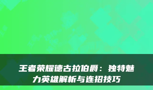 王者荣耀德古拉伯爵：独特魅力英雄解析与连招技巧