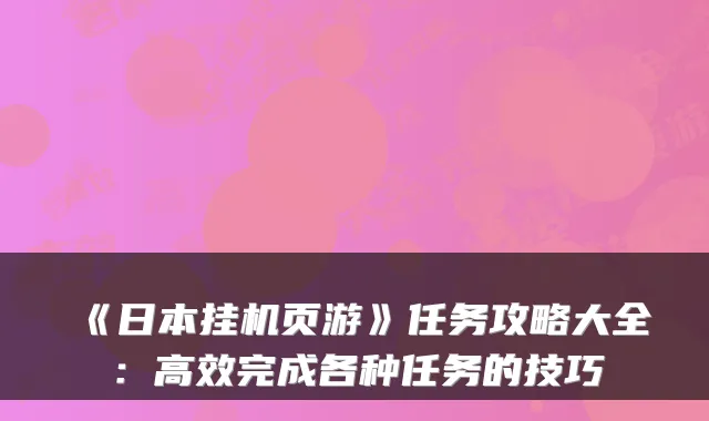 《日本挂机页游》任务攻略大全:高效完成各种任务的技巧