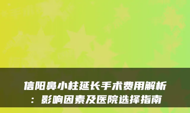 信阳鼻小柱延长手术费用解析：影响因素及医院选择指南