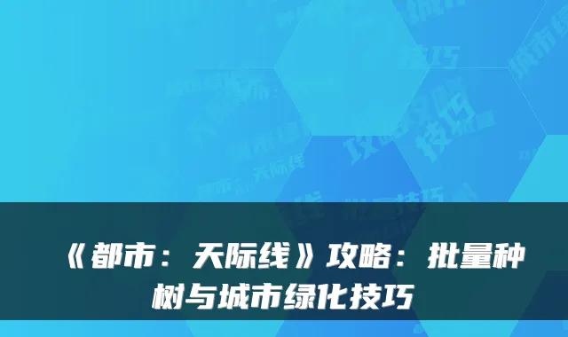 《都市：天际线》攻略：批量种树与城市绿化技巧