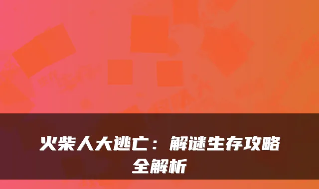 火柴人大逃亡:解谜生存攻略全解析