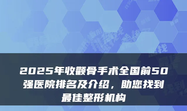2025年收颧骨手术全国前50强医院排名及介绍，助您找到佳整形机构