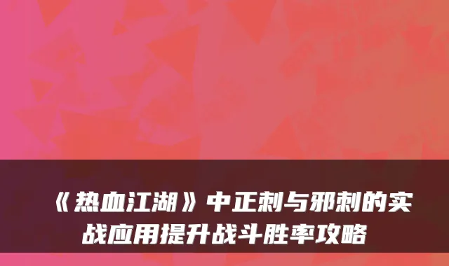 《热血江湖》中正刺与邪刺的实战应用提升战斗胜率攻略
