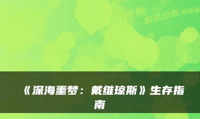 《深海噩梦：戴维琼斯》生存指南