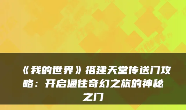 《我的世界》搭建天堂传送门攻略：开启通往奇幻之旅的神秘之门