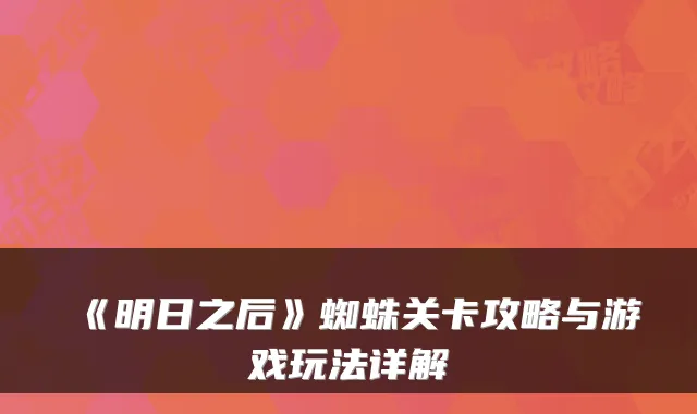 《明日之后》蜘蛛关卡攻略与游戏玩法详解