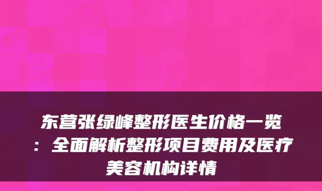 东营张绿峰整形医生价格一览:全面解析整形项目费用及医疗美容机构详情
