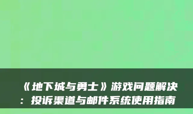 《地下城与勇士》游戏问题解决：投诉渠道与邮件系统使用指南