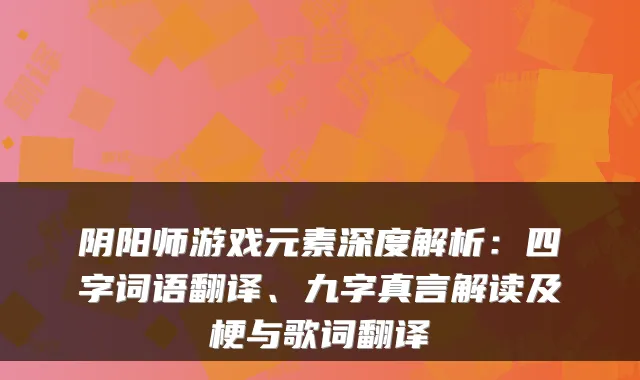 阴阳师游戏元素深度解析：四字词语翻译、九字真言解读及梗与歌词翻译