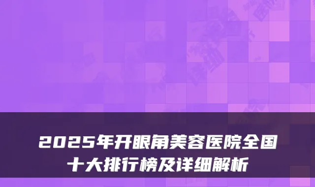 2025年开眼角美容医院全国十大排行榜及详细解析