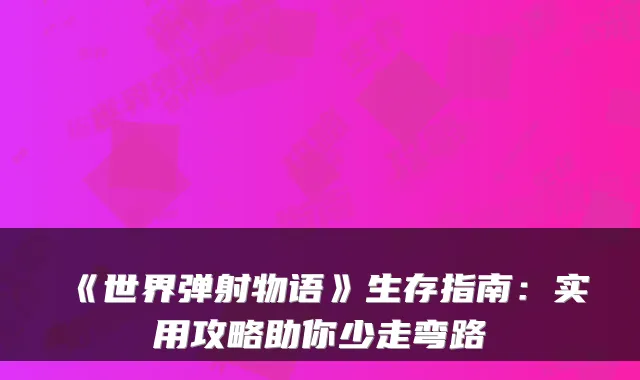 《世界弹射物语》生存指南：实用攻略助你少走弯路