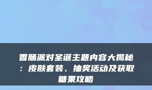 香肠派对圣诞主题内容大揭秘：皮肤套装、抽奖活动及获取糖果攻略