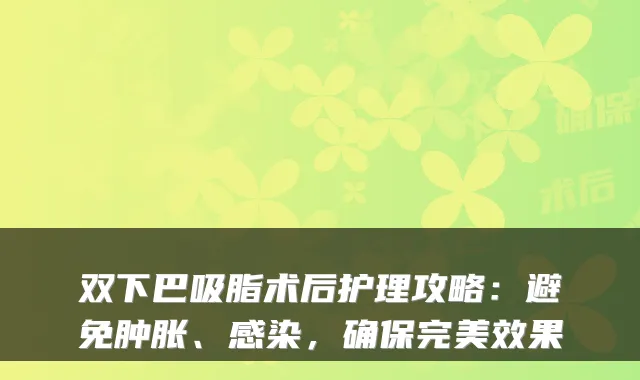 双下巴吸脂术后护理攻略：避免肿胀、感染，效果