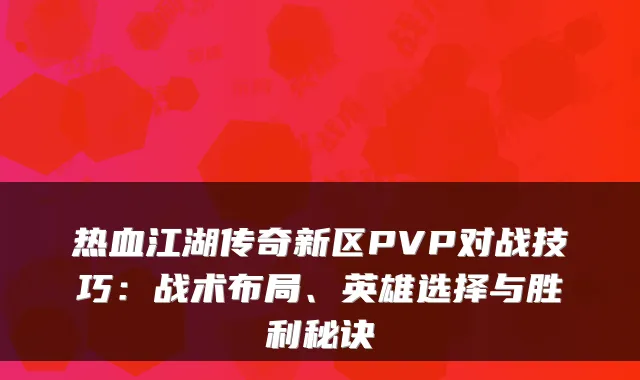 热血江湖传奇新区PVP对战技巧:战术布局、英雄选择与胜利秘诀