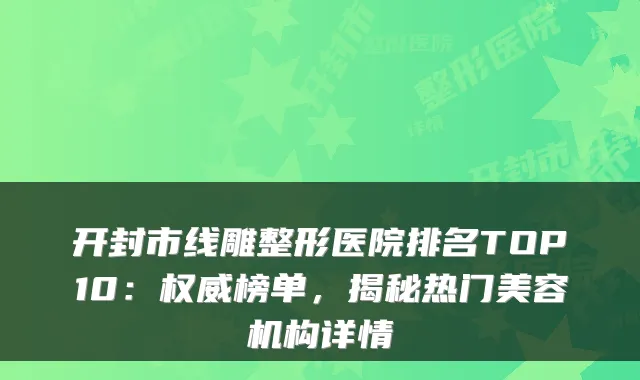 开封市线雕整形医院排名TOP10：权威榜单，揭秘热门美容机构详情