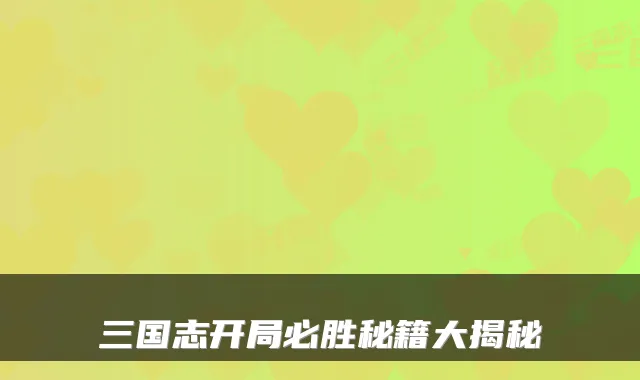 三国志开局必胜秘籍大揭秘