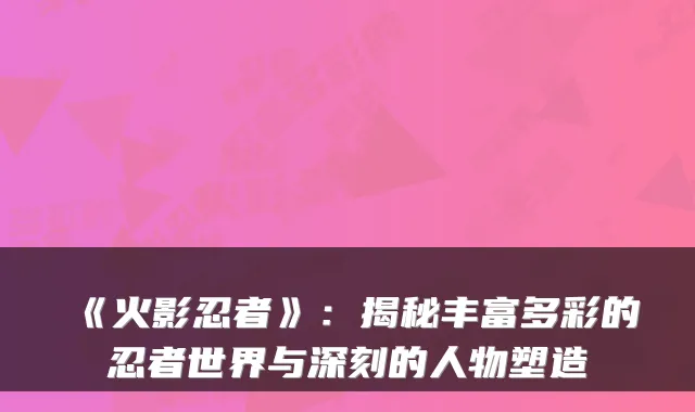 《火影忍者》：揭秘丰富多彩的忍者世界与深刻的人物塑造