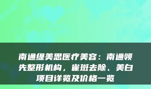 南通缇美思医疗美容:南通领先整形机构,雀斑去除、美白项目详览及价格一览