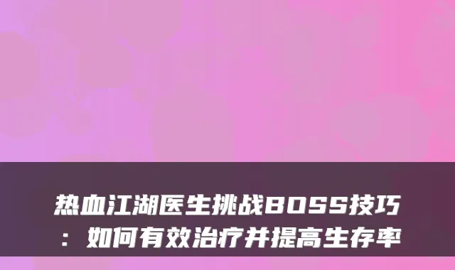热血江湖医生挑战BOSS技巧：如何有效并提高生存率