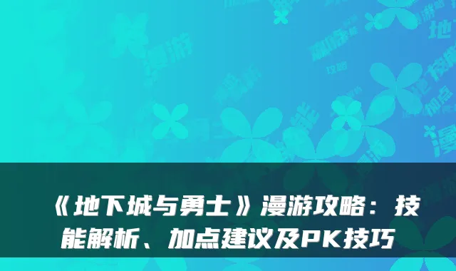 《地下城与勇士》漫游攻略：技能解析、加点建议及PK技巧