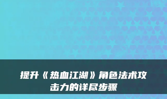 提升《热血江湖》角色法术攻击力的详尽步骤