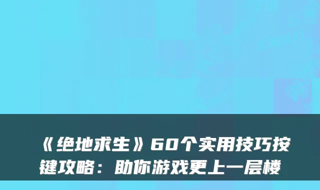 《绝地求生》60个实用技巧按键攻略：助你游戏更上一层楼