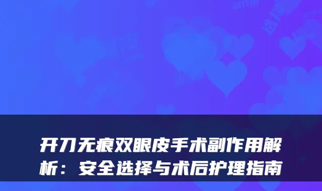 开刀无痕双眼皮手术副作用解析：安全选择与术后护理指南