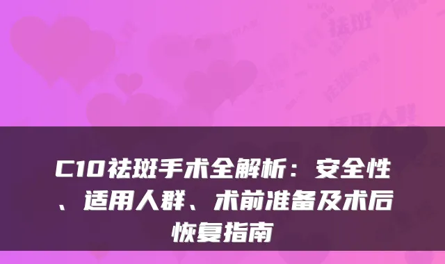 C10祛斑手术全解析：安全性、适用人群、术前准备及术后恢复指南