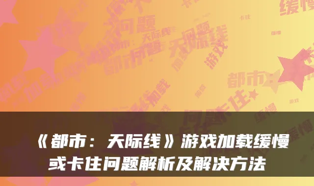 《都市：天际线》游戏加载缓慢或卡住问题解析及解决方法