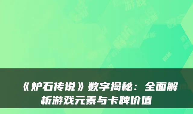 《炉石传说》数字揭秘：全面解析游戏元素与卡牌价值