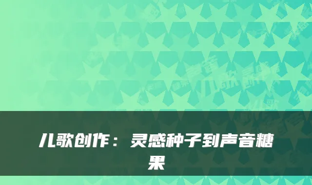 儿歌创作:灵感种子到声音糖果