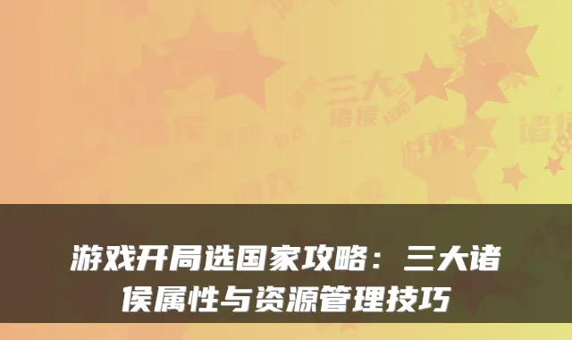 游戏开局选国家攻略：三大诸侯属性与资源管理技巧